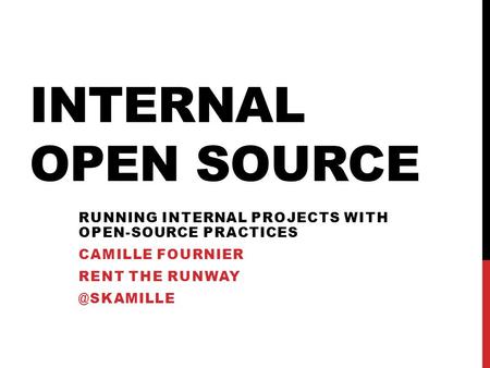 INTERNAL OPEN SOURCE RUNNING INTERNAL PROJECTS WITH OPEN-SOURCE PRACTICES CAMILLE FOURNIER RENT THE