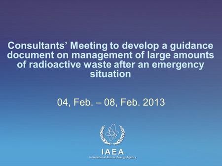 IAEA International Atomic Energy Agency Consultants’ Meeting to develop a guidance document on management of large amounts of radioactive waste after an.