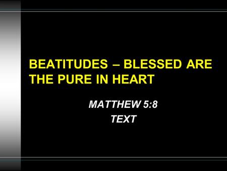 BEATITUDES – BLESSED ARE THE PURE IN HEART MATTHEW 5:8 TEXT.