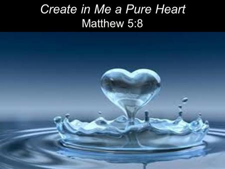 Create in Me a Pure Heart Matthew 5:8. Literally: Happy; fortunate Christian “blessing”: Purifying sin and evil by the power of the blood of Christ.