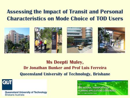 Assessing the Impact of Transit and Personal Characteristics on Mode Choice of TOD Users Ms Deepti Muley, Dr Jonathan Bunker and Prof Luis Ferreira Queensland.
