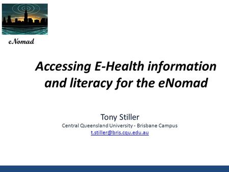 Accessing E-Health information and literacy for the eNomad eNomad Tony Stiller Central Queensland University - Brisbane Campus