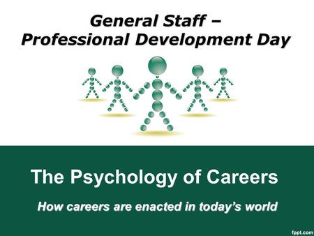The Psychology of Careers How careers are enacted in today’s world General Staff – Professional Development Day.