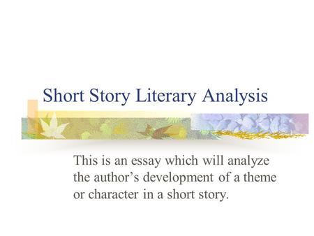 Short Story Literary Analysis This is an essay which will analyze the author’s development of a theme or character in a short story.
