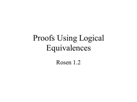 Proofs Using Logical Equivalences Rosen 1.2 List of Logical Equivalences p  T  p; p  F  pIdentity Laws p  T  T; p  F  FDomination Laws p  p.