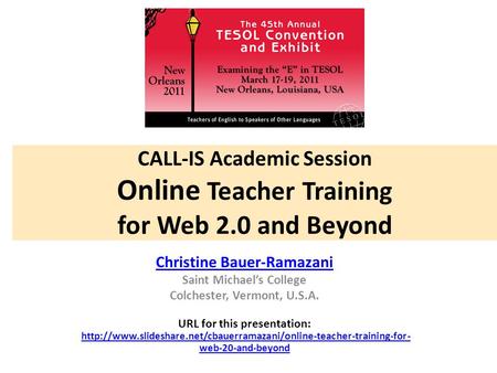 CALL-IS Academic Session Online Teacher Training for Web 2.0 and Beyond Christine Bauer-Ramazani Saint Michael’s College Colchester, Vermont, U.S.A. URL.