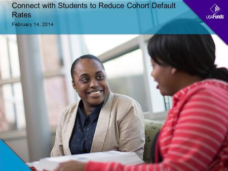 Connect with Students to Reduce Cohort Default Rates February 14, 2014.