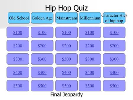 Hip Hop Quiz $100 Old SchoolGolden AgeMainstreamMillennium Characteristics of hip hop $200 $300 $400 $500 $400 $300 $200 $100 $500 $400 $300 $200 $100.