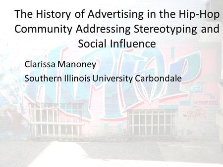 The History of Advertising in the Hip-Hop Community Addressing Stereotyping and Social Influence Clarissa Manoney Southern Illinois University Carbondale.