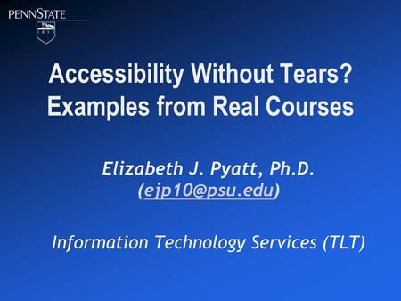 Accessibility Without Tears? Examples from Real Courses Elizabeth J. Pyatt, Ph.D. Information Technology Services (TLT)
