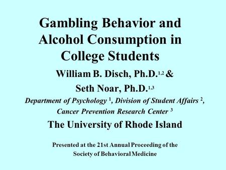 Gambling Behavior and Alcohol Consumption in College Students William B. Disch, Ph.D. 1,2 & Seth Noar, Ph.D. 1,3 Department of Psychology 1, Division of.