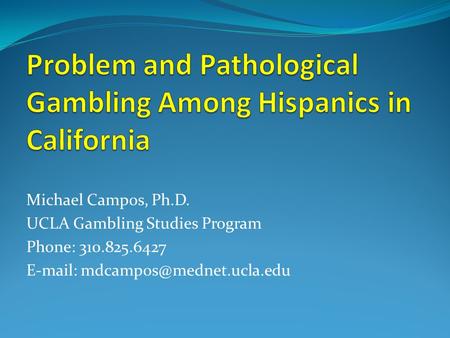 Michael Campos, Ph.D. UCLA Gambling Studies Program Phone: 310.825.6427