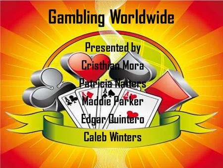 Gambling Worldwide Presented by Cristhian Mora Patricia Natters Maddie Parker Edgar Quintero Caleb Winters.