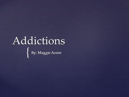 { Addictions By: Maggie Acorn Gambling & Heroin Addictions Gambling addiction is “an urge to continuously gamble despite harmful negative consequences.