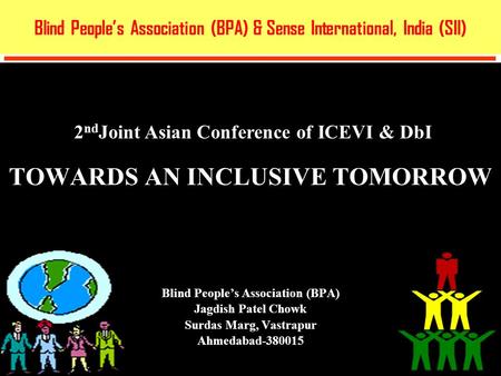 TOWARDS AN INCLUSIVE TOMORROW April 5 th - 7 th, 2013 Blind People’s Association (BPA) Jagdish Patel Chowk Surdas Marg, Vastrapur Ahmedabad-380015 Blind.