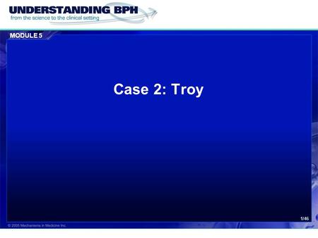 MODULE 5 1/46 Case 2: Troy. MODULE 5 Case 2: Troy 2/46 Patient History  Troy is a 59 year old retired school teacher who comes to you for his annual.