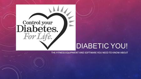 DIABETIC YOU! THE FITNESS EQUIPMENT AND SOFTWARE YOU NEED TO KNOW ABOUT.