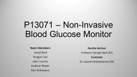 P13071 – Non-Invasive Blood Glucose Monitor Team Members Jared Bold Yongjie Cao John Louma Andrew Rosen Dan Sinkiewicz Faculty Advisor Professor George.