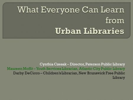 Cynthia Czesak – Director, Paterson Public Library Maureen Moffit – Youth Services Librarian, Atlantic City Public Library Darby DeCicco – Children’s Librarian,