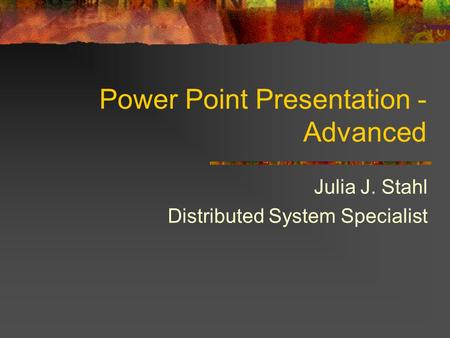 Power Point Presentation - Advanced Julia J. Stahl Distributed System Specialist.