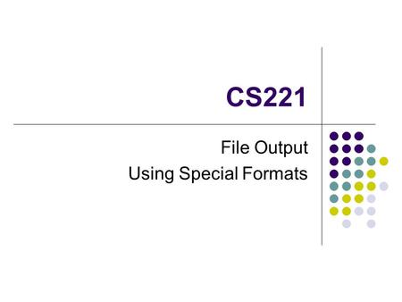 CS221 File Output Using Special Formats. What is a File? A file is a collection of information The type of information in the file can differ image, sound,