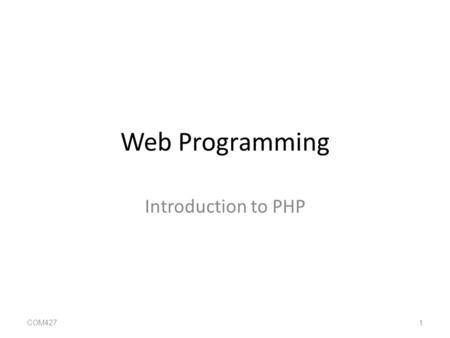 Web Programming Introduction to PHP COM427 1. Objectives To understand what PHP is and how a PHP script works with a Web Browser and a Web Server To learn.