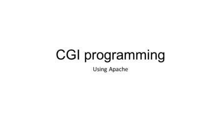 CGI programming Using Apache. Concepts Browser prepares parameter list List is attached to name of program to run on server submit button sends string.