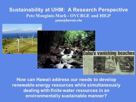 Sustainability at UHM: A Research Perspective Pete Mouginis-Mark - OVCRGE and HIGP How can Hawaii address our needs to develop renewable.