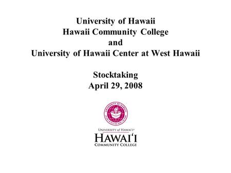 University of Hawaii Hawaii Community College and University of Hawaii Center at West Hawaii Stocktaking April 29, 2008.