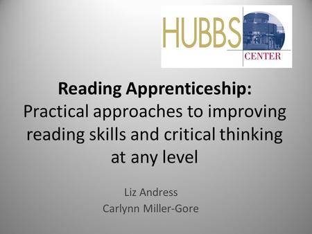 Reading Apprenticeship: Practical approaches to improving reading skills and critical thinking at any level Liz Andress Carlynn Miller-Gore.