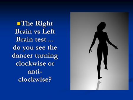 The Right Brain vs Left Brain test... do you see the dancer turning clockwise or anti- clockwise? The Right Brain vs Left Brain test... do you see the.