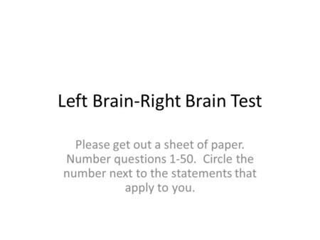Left Brain-Right Brain Test Please get out a sheet of paper. Number questions 1-50. Circle the number next to the statements that apply to you.