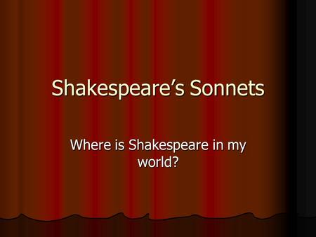 Shakespeare’s Sonnets Where is Shakespeare in my world?