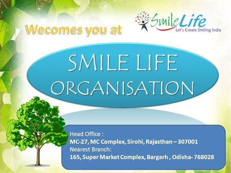 SMILE LIFE ORGANISATION Head Office : MC-27, MC Complex, Sirohi, Rajasthan – 307001 Nearest Branch: 165, Super Market Complex, Bargarh, Odisha- 768028.