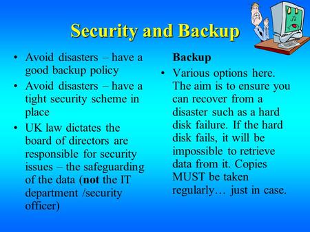Security and Backup Avoid disasters – have a good backup policy Avoid disasters – have a tight security scheme in place UK law dictates the board of directors.