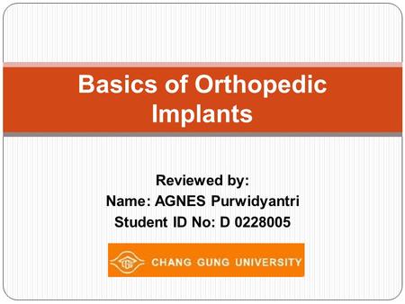 Reviewed by: Name: AGNES Purwidyantri Student ID No: D 0228005 Basics of Orthopedic Implants.