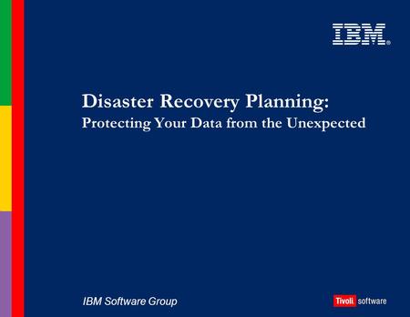 IBM Software Group Disaster Recovery Planning: Protecting Your Data from the Unexpected.