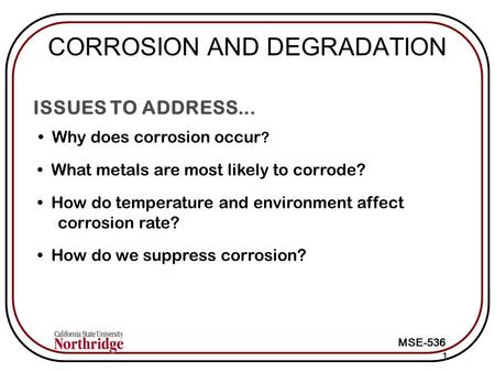 MSE-536 ISSUES TO ADDRESS... Why does corrosion occur ? 1 What metals are most likely to corrode? How do temperature and environment affect corrosion rate?