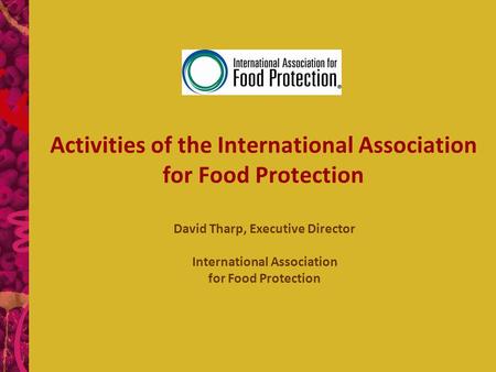 Activities of the International Association for Food Protection David Tharp, Executive Director International Association for Food Protection.