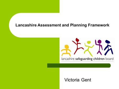 Lancashire Assessment and Planning Framework Victoria Gent.
