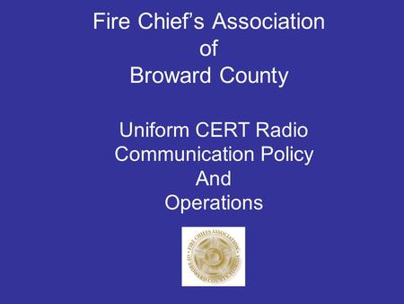 Fire Chief’s Association of Broward County Uniform CERT Radio Communication Policy And Operations.