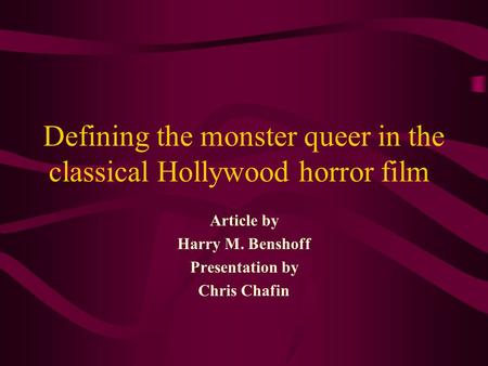 Defining the monster queer in the classical Hollywood horror film Article by Harry M. Benshoff Presentation by Chris Chafin.