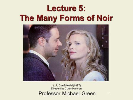 1 Lecture 5: The Many Forms of Noir Professor Michael Green L.A. Confidential (1997) Directed by Curtis Hanson.