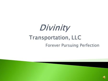 Forever Pursuing Perfection The mission of Divinity Transportation, LLC is to provide our shippers reliable shipping services in a prompt and timely.
