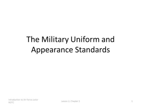 Introduction to Air Force Junior ROTC Lesson 2, Chapter 11 The Military Uniform and Appearance Standards.