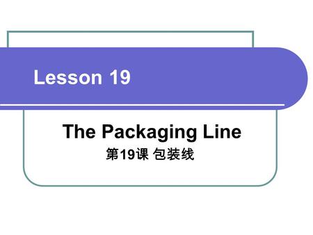 Lesson 19 The Packaging Line 第 19 课 包装线. Pre-questions What is the Packaging Line? What are Requirements on the Packaging Line?
