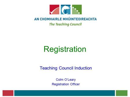 Registration Teaching Council Induction Colm O’Leary Registration Officer.