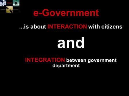 E-Government...is about INTERACTION with citizens and INTEGRATION between government department.