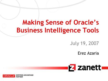 Making Sense of Oracle’s Business Intelligence Tools July 19, 2007 Erez Azaria.