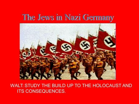 WALT: STUDY THE BUILD UP TO THE HOLOCAUST AND ITS CONSEQUENCES.